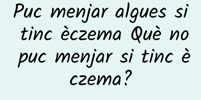 Puc menjar algues si tinc èczema Què no puc menjar si tinc èczema?
