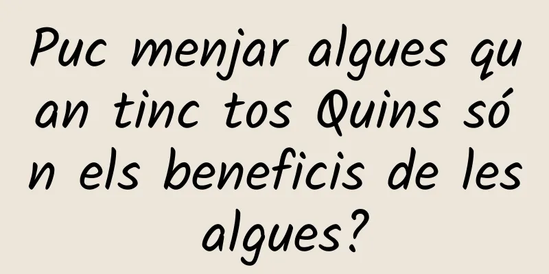 Puc menjar algues quan tinc tos Quins són els beneficis de les algues?
