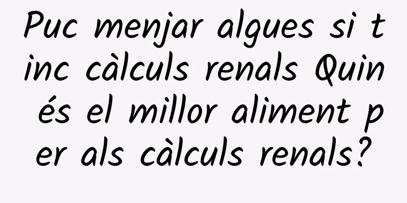 Puc menjar algues si tinc càlculs renals Quin és el millor aliment per als càlculs renals?