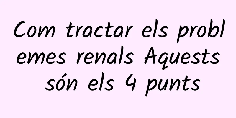 Com tractar els problemes renals Aquests són els 4 punts
