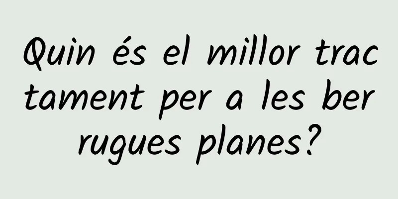 Quin és el millor tractament per a les berrugues planes?