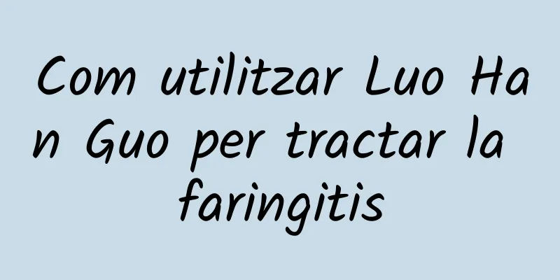 Com utilitzar Luo Han Guo per tractar la faringitis