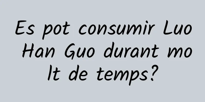 Es pot consumir Luo Han Guo durant molt de temps?