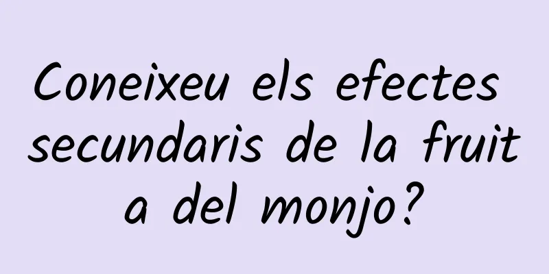 Coneixeu els efectes secundaris de la fruita del monjo?