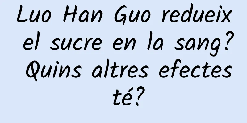 Luo Han Guo redueix el sucre en la sang? Quins altres efectes té?