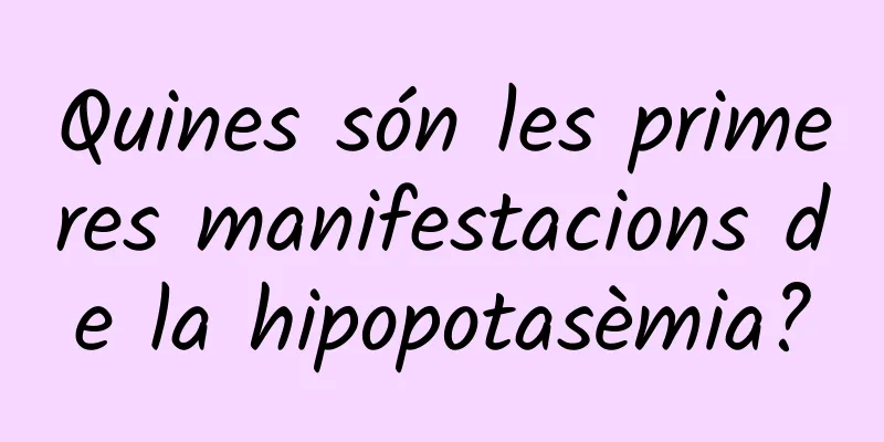 Quines són les primeres manifestacions de la hipopotasèmia?