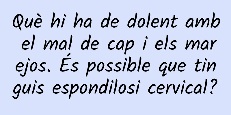 Què hi ha de dolent amb el mal de cap i els marejos. És possible que tinguis espondilosi cervical?