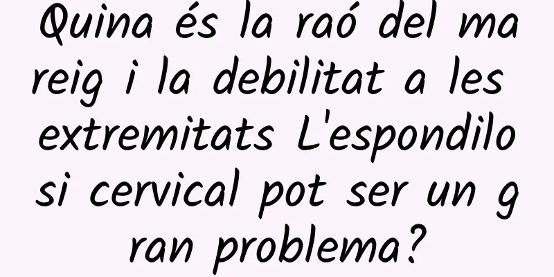 Quina és la raó del mareig i la debilitat a les extremitats L'espondilosi cervical pot ser un gran problema?