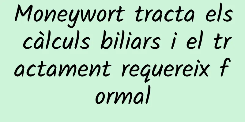 Moneywort tracta els càlculs biliars i el tractament requereix formal