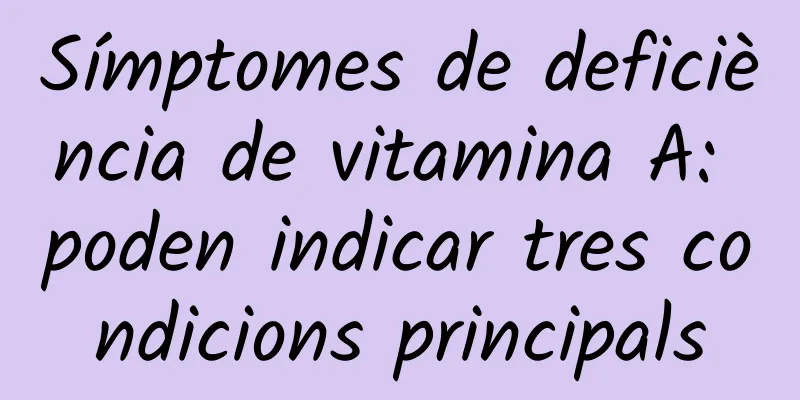 Símptomes de deficiència de vitamina A: poden indicar tres condicions principals