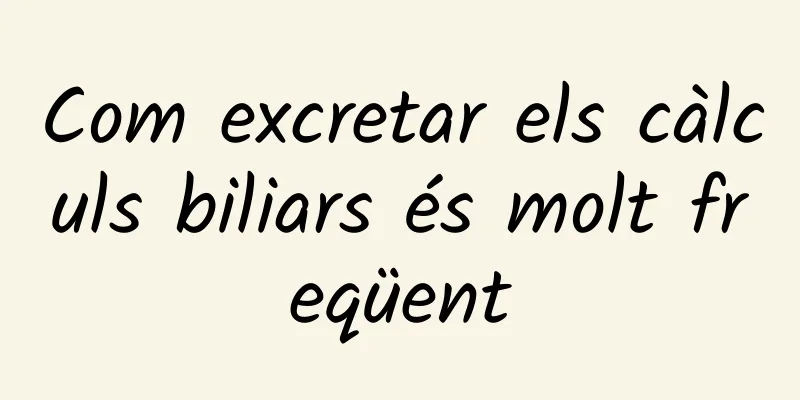 Com excretar els càlculs biliars és molt freqüent