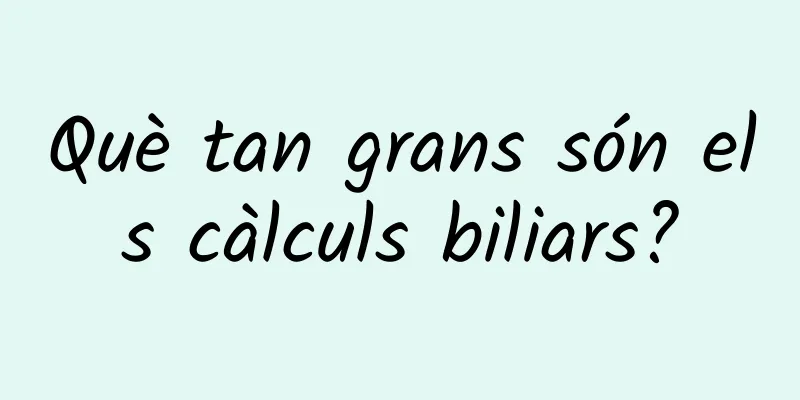 Què tan grans són els càlculs biliars?