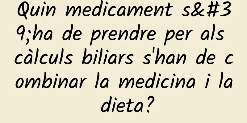 Quin medicament s'ha de prendre per als càlculs biliars s'han de combinar la medicina i la dieta?