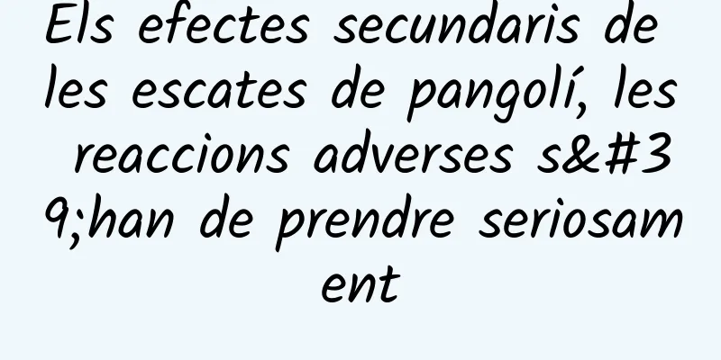 Els efectes secundaris de les escates de pangolí, les reaccions adverses s'han de prendre seriosament