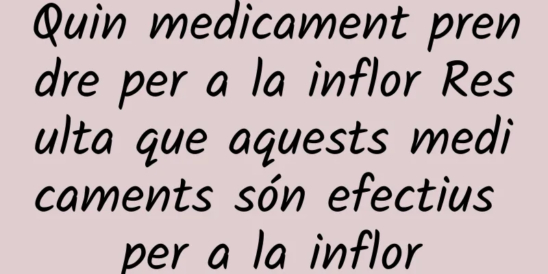 Quin medicament prendre per a la inflor Resulta que aquests medicaments són efectius per a la inflor