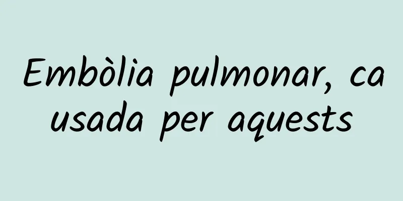 Embòlia pulmonar, causada per aquests