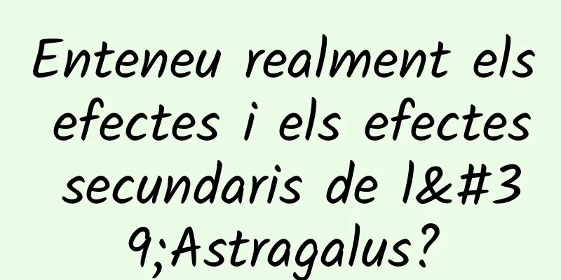 Enteneu realment els efectes i els efectes secundaris de l'Astragalus?