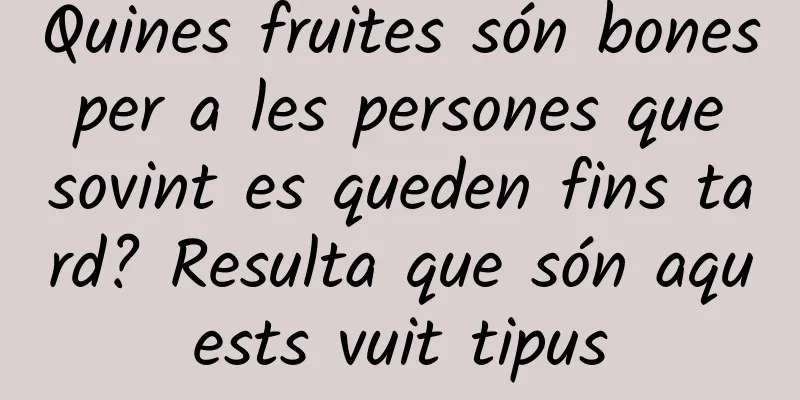 Quines fruites són bones per a les persones que sovint es queden fins tard? Resulta que són aquests vuit tipus