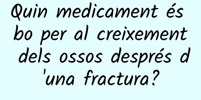 Quin medicament és bo per al creixement dels ossos després d'una fractura?