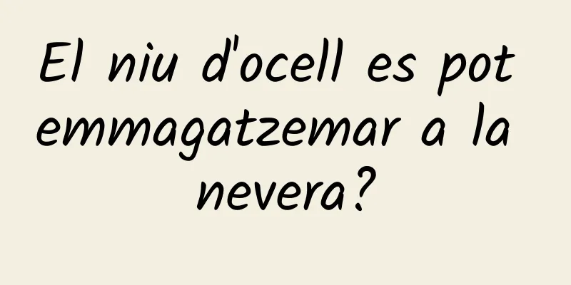 El niu d'ocell es pot emmagatzemar a la nevera?