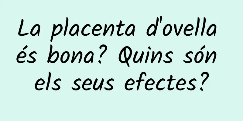 La placenta d'ovella és bona? Quins són els seus efectes?