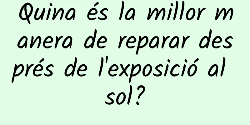 Quina és la millor manera de reparar després de l'exposició al sol?