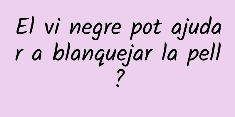 El vi negre pot ajudar a blanquejar la pell?