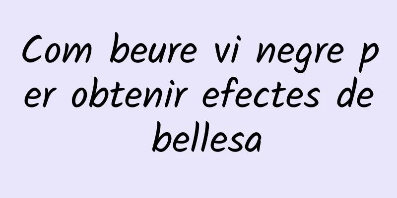 Com beure vi negre per obtenir efectes de bellesa