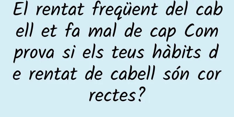 El rentat freqüent del cabell et fa mal de cap Comprova si els teus hàbits de rentat de cabell són correctes?