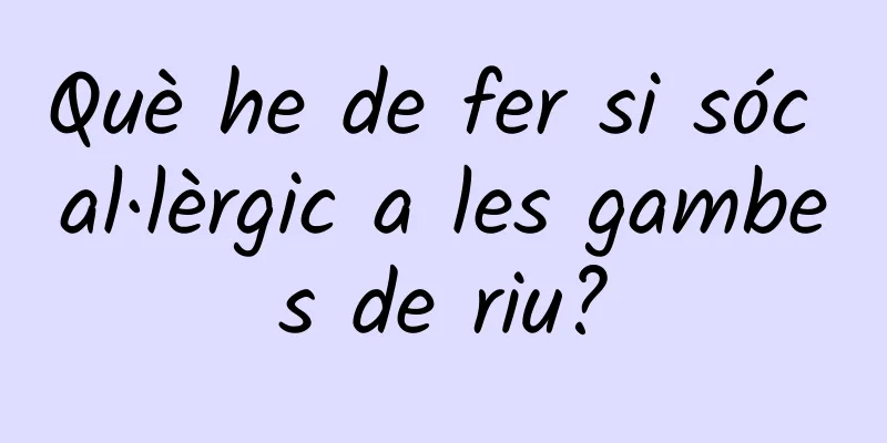 Què he de fer si sóc al·lèrgic a les gambes de riu?