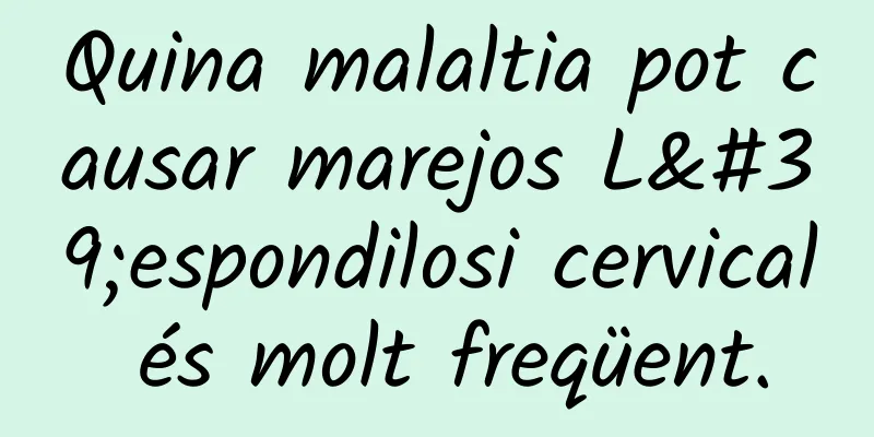 Quina malaltia pot causar marejos L'espondilosi cervical és molt freqüent.
