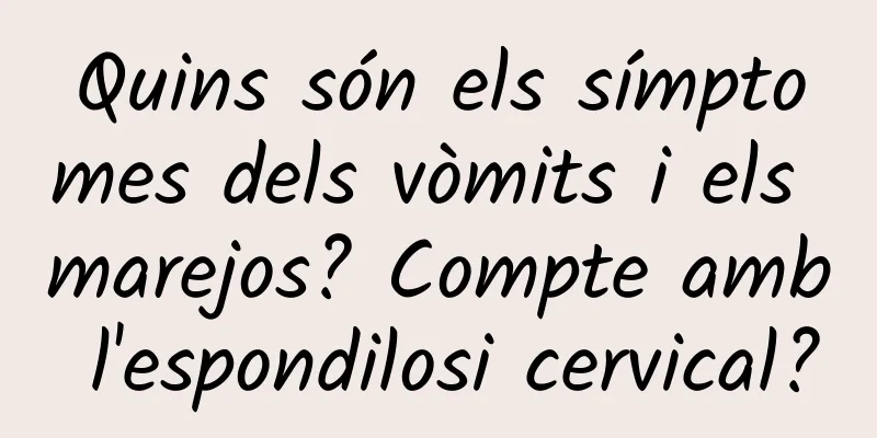 Quins són els símptomes dels vòmits i els marejos? Compte amb l'espondilosi cervical?