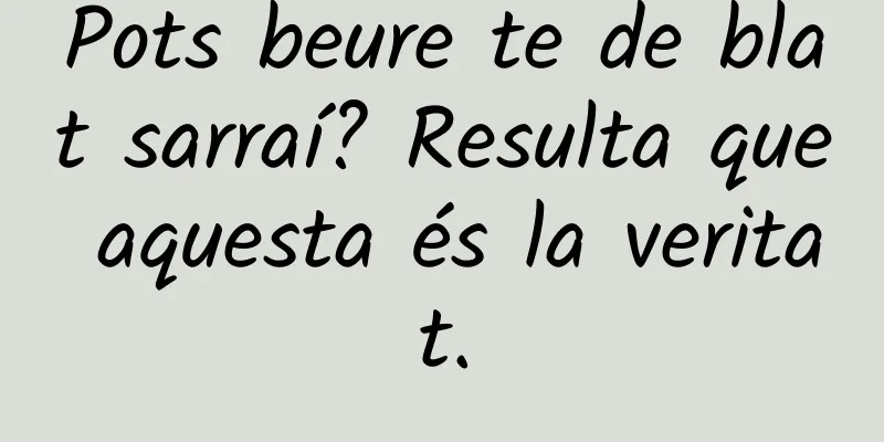 Pots beure te de blat sarraí? Resulta que aquesta és la veritat.