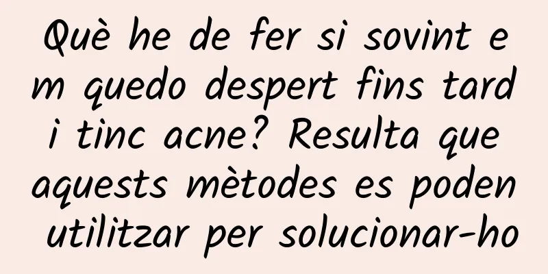 Què he de fer si sovint em quedo despert fins tard i tinc acne? Resulta que aquests mètodes es poden utilitzar per solucionar-ho