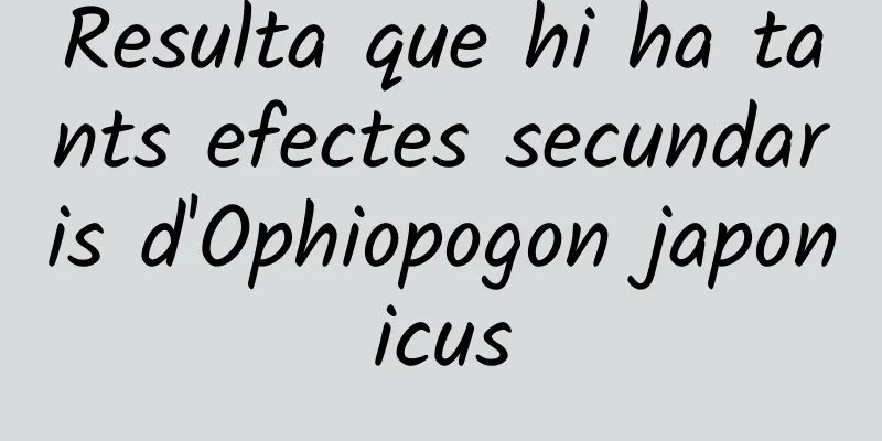 Resulta que hi ha tants efectes secundaris d'Ophiopogon japonicus
