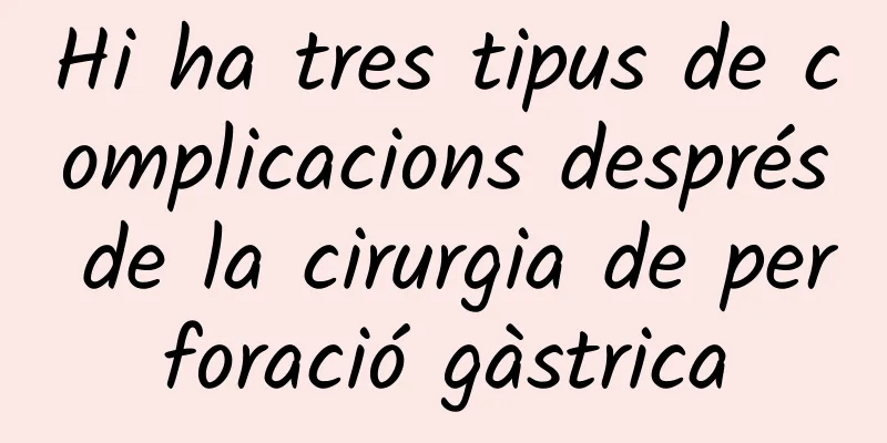 Hi ha tres tipus de complicacions després de la cirurgia de perforació gàstrica