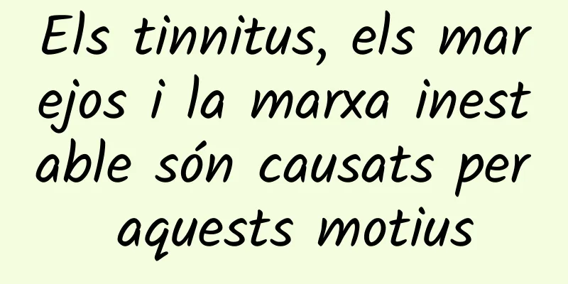 Els tinnitus, els marejos i la marxa inestable són causats per aquests motius