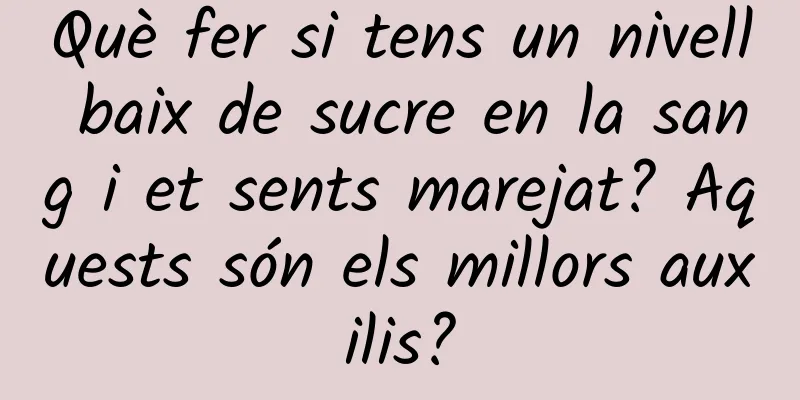 Què fer si tens un nivell baix de sucre en la sang i et sents marejat? Aquests són els millors auxilis?
