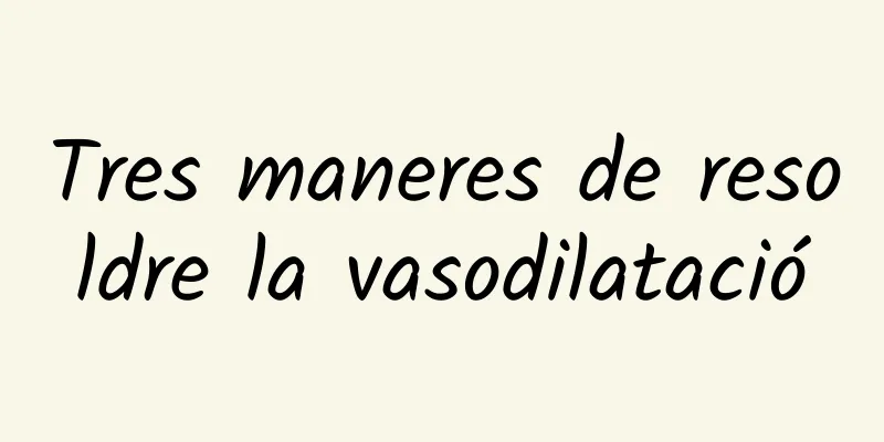 Tres maneres de resoldre la vasodilatació