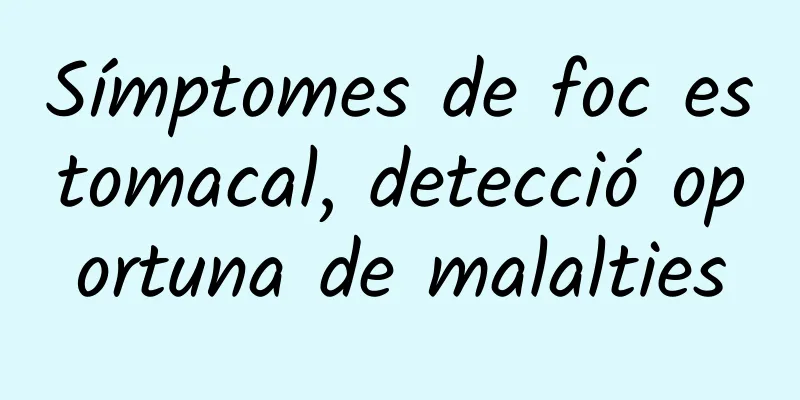 Símptomes de foc estomacal, detecció oportuna de malalties