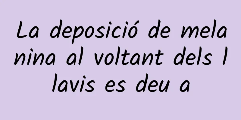 La deposició de melanina al voltant dels llavis es deu a