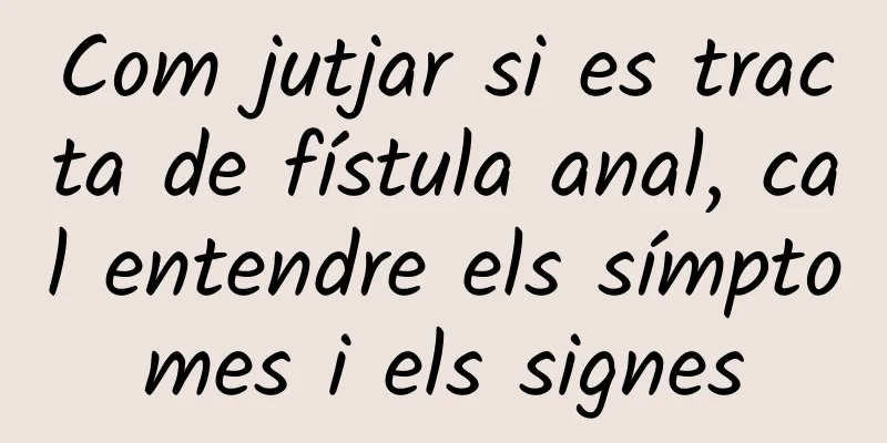 Com jutjar si es tracta de fístula anal, cal entendre els símptomes i els signes