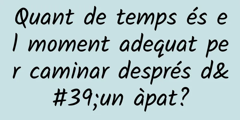 Quant de temps és el moment adequat per caminar després d'un àpat?