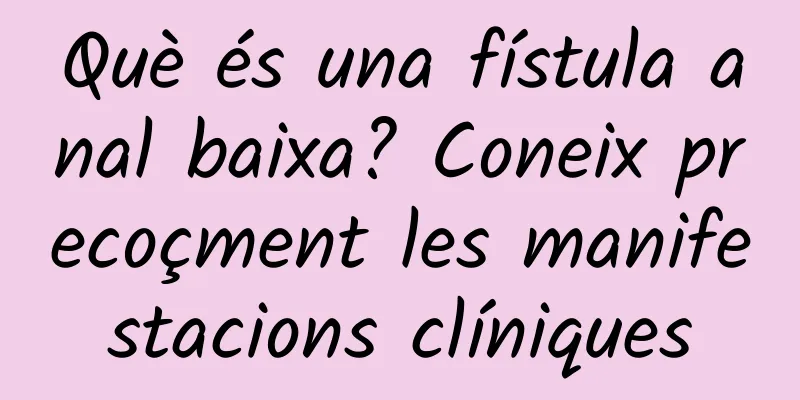 Què és una fístula anal baixa? Coneix precoçment les manifestacions clíniques