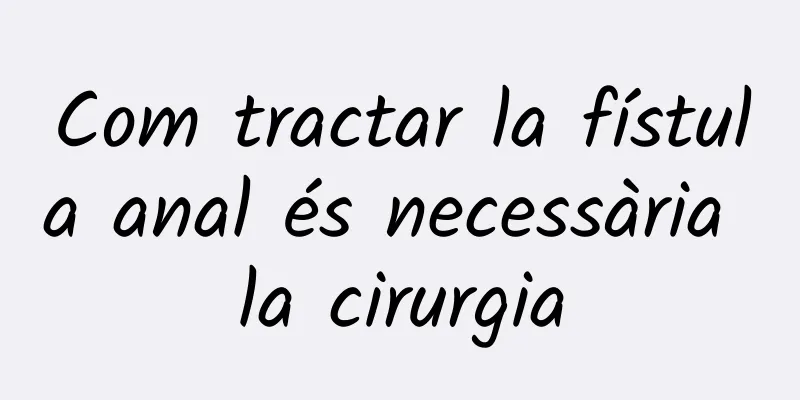 Com tractar la fístula anal és necessària la cirurgia