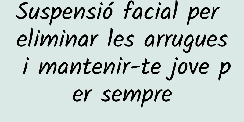 Suspensió facial per eliminar les arrugues i mantenir-te jove per sempre