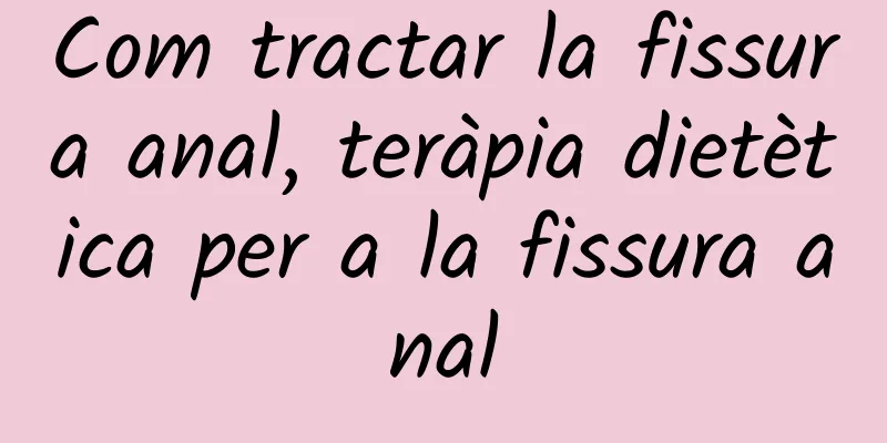 Com tractar la fissura anal, teràpia dietètica per a la fissura anal