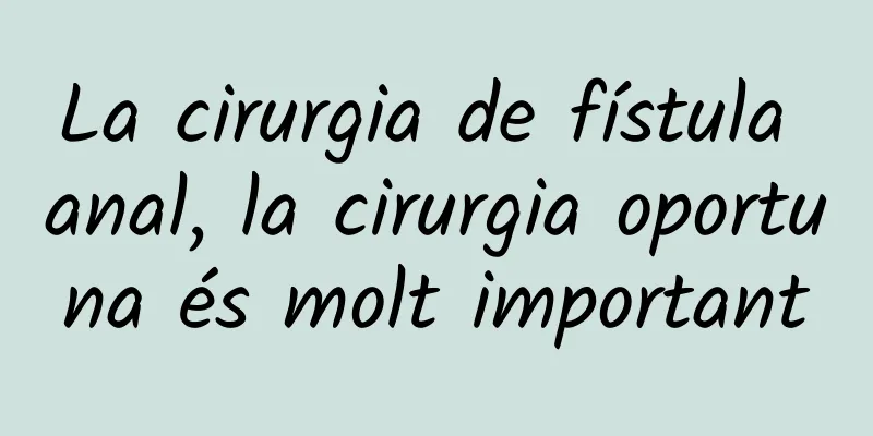 La cirurgia de fístula anal, la cirurgia oportuna és molt important
