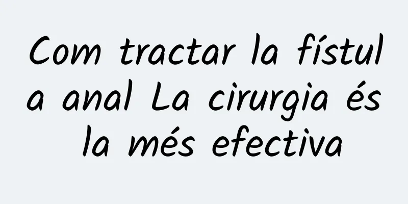 Com tractar la fístula anal La cirurgia és la més efectiva
