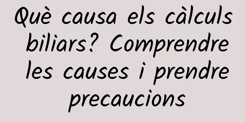Què causa els càlculs biliars? Comprendre les causes i prendre precaucions